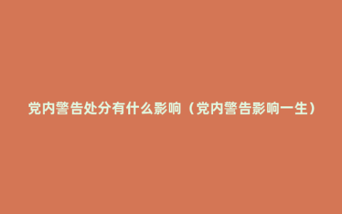 党内警告处分有什么影响（党内警告影响一生）