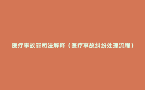 医疗事故罪司法解释（医疗事故纠纷处理流程）