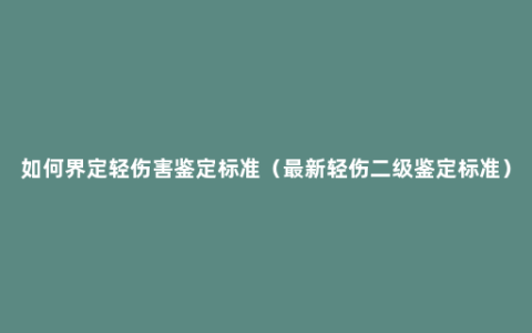 如何界定轻伤害鉴定标准（最新轻伤二级鉴定标准）