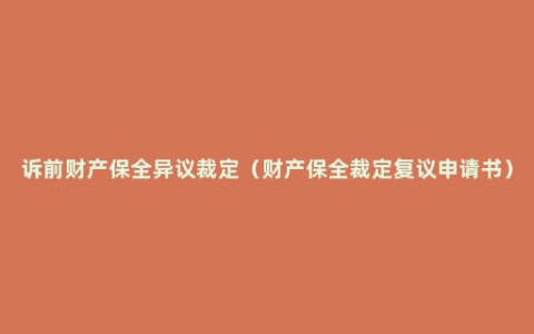 诉前财产保全异议裁定（财产保全裁定复议申请书）