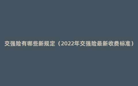 交强险有哪些新规定（2022年交强险最新收费标准）