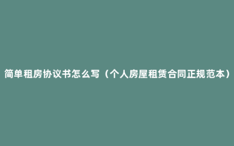 简单租房协议书怎么写（个人房屋租赁合同正规范本）