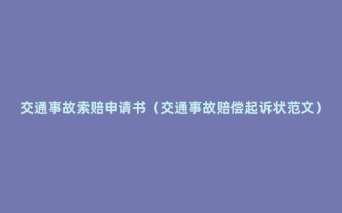 交通事故索赔申请书（交通事故赔偿起诉状范文）