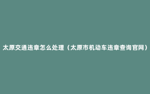 太原交通违章怎么处理（太原市机动车违章查询官网）