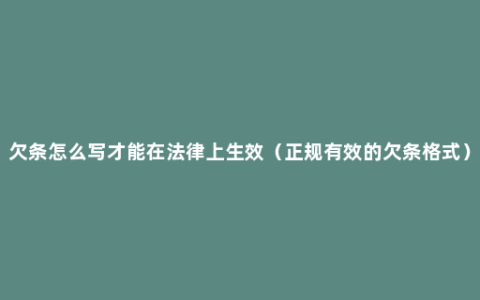 欠条怎么写才能在法律上生效（正规有效的欠条格式）