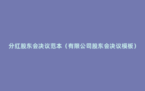 分红股东会决议范本（有限公司股东会决议模板）