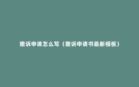 撤诉申请怎么写（撤诉申请书最新模板）