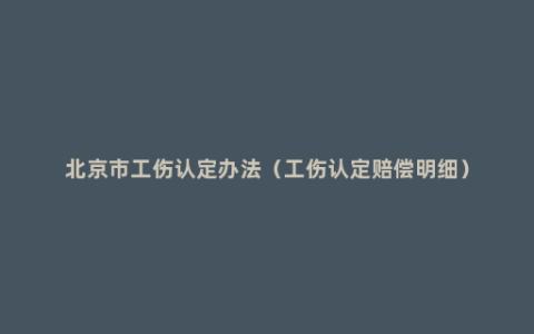 北京市工伤认定办法（工伤认定赔偿明细）