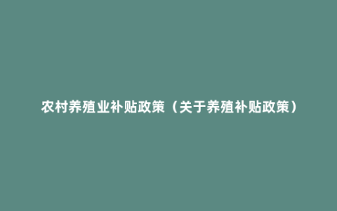 农村养殖业补贴政策（关于养殖补贴政策）