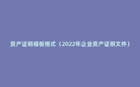 资产证明模板格式（2022年企业资产证明文件）