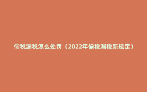 偷税漏税怎么处罚（2022年偷税漏税新规定）