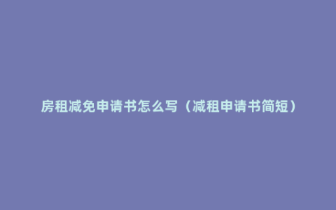 房租减免申请书怎么写（减租申请书简短）