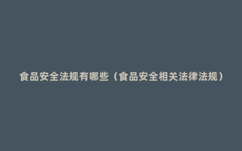 食品安全法规有哪些（食品安全相关法律法规）