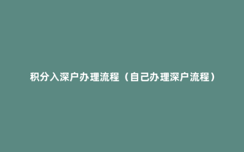 积分入深户办理流程（自己办理深户流程）