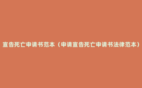 宣告死亡申请书范本（申请宣告死亡申请书法律范本）