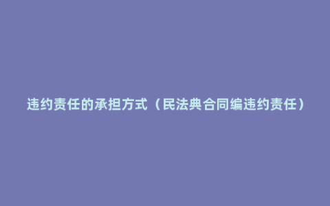 违约责任的承担方式（民法典合同编违约责任）