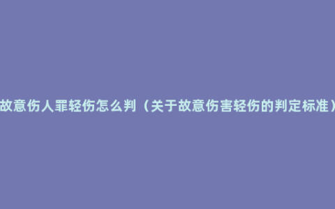 故意伤人罪轻伤怎么判（关于故意伤害轻伤的判定标准）