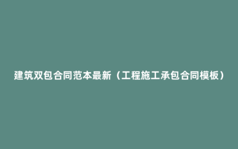 建筑双包合同范本最新（工程施工承包合同模板）