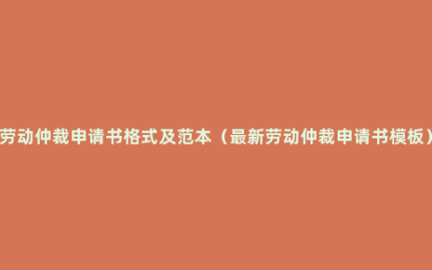 劳动仲裁申请书格式及范本（最新劳动仲裁申请书模板）