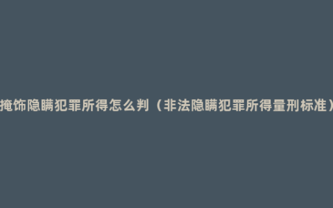 掩饰隐瞒犯罪所得怎么判（非法隐瞒犯罪所得量刑标准）