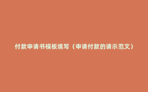 付款申请书模板填写（申请付款的请示范文）