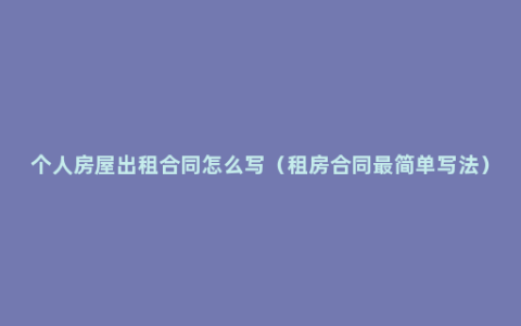 个人房屋出租合同怎么写（租房合同最简单写法）