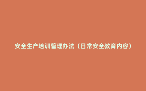 安全生产培训管理办法（日常安全教育内容）