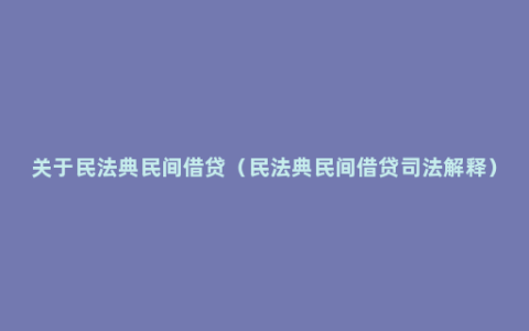 关于民法典民间借贷（民法典民间借贷司法解释）