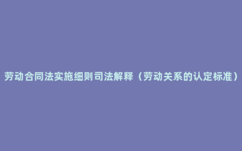 劳动合同法实施细则司法解释（劳动关系的认定标准）