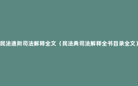 民法通则司法解释全文（民法典司法解释全书目录全文）