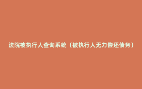 法院被执行人查询系统（被执行人无力偿还债务）