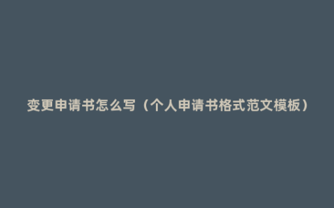 变更申请书怎么写（个人申请书格式范文模板）