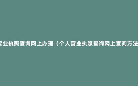 营业执照查询网上办理（个人营业执照查询网上查询方法）