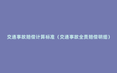 交通事故赔偿计算标准（交通事故全责赔偿明细）