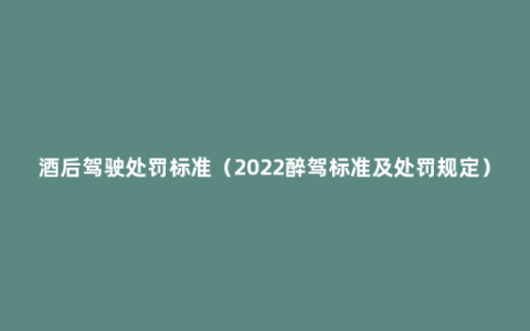 酒后驾驶处罚标准（2022醉驾标准及处罚规定）