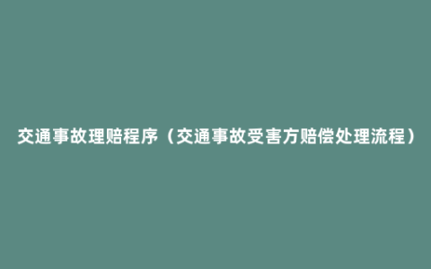 交通事故理赔程序（交通事故受害方赔偿处理流程）