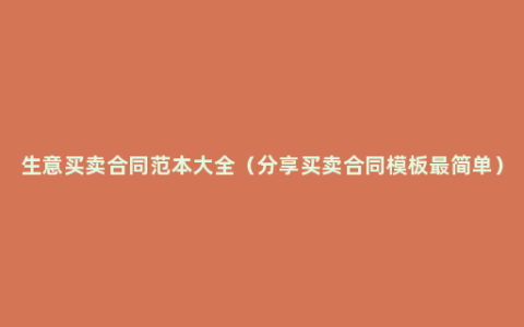 生意买卖合同范本大全（分享买卖合同模板最简单）