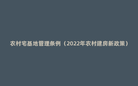 农村宅基地管理条例（2022年农村建房新政策）