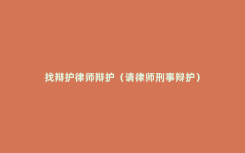 找辩护律师辩护（请律师刑事辩护）