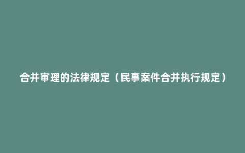 合并审理的法律规定（民事案件合并执行规定）