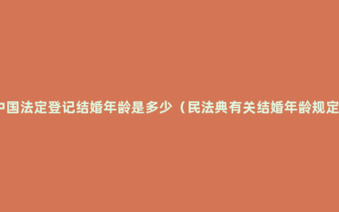 中国法定登记结婚年龄是多少（民法典有关结婚年龄规定）