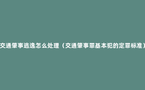 交通肇事逃逸怎么处理（交通肇事罪基本犯的定罪标准）