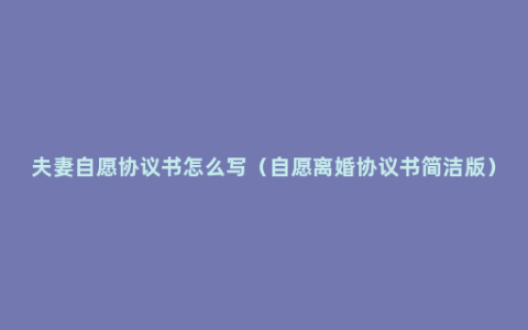 夫妻自愿协议书怎么写（自愿离婚协议书简洁版）