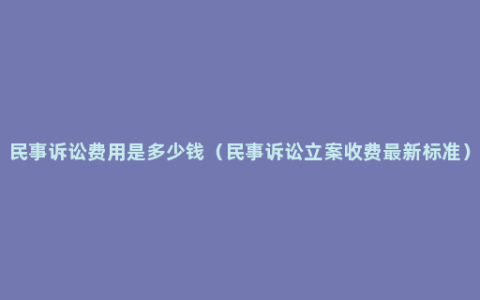 民事诉讼费用是多少钱（民事诉讼立案收费最新标准）