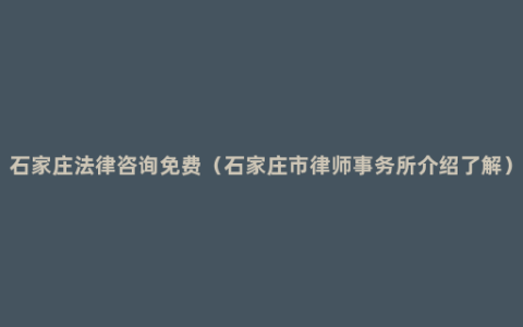 石家庄法律咨询免费（石家庄市律师事务所介绍了解）