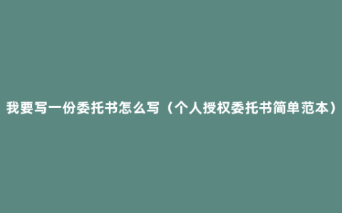 我要写一份委托书怎么写（个人授权委托书简单范本）