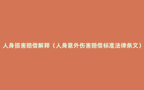 人身损害赔偿解释（人身意外伤害赔偿标准法律条文）