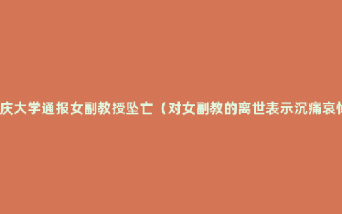 重庆大学通报女副教授坠亡（对女副教的离世表示沉痛哀悼）