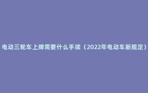 电动三轮车上牌需要什么手续（2022年电动车新规定）