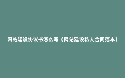 网站建设协议书怎么写（网站建设私人合同范本）